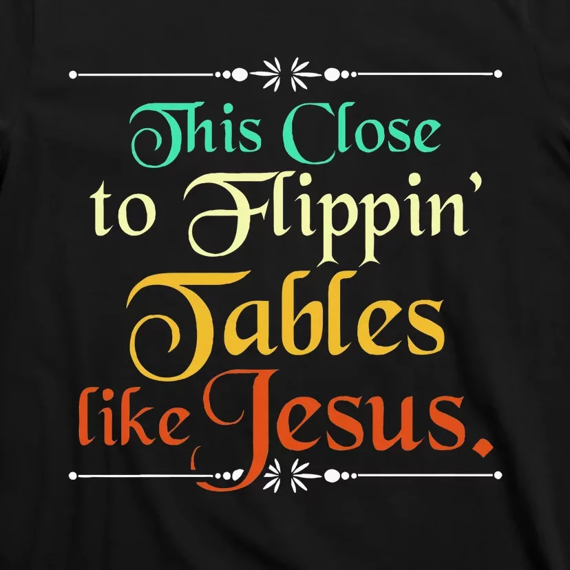 This Close To Flippin Tables Like Jesus Christian Religious T-Shirt