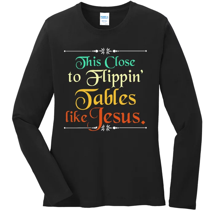 This Close To Flippin Tables Like Jesus Christian Religious Ladies Long Sleeve Shirt