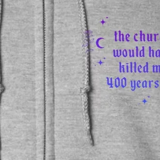 The Church Would Have Killed Me 400 Years Ago Apparel Full Zip Hoodie