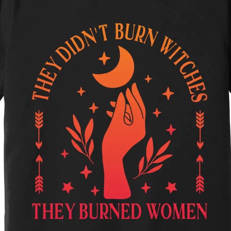 They DidnT Burn Witches They Burned Women Witchy Feminist Premium T-Shirt