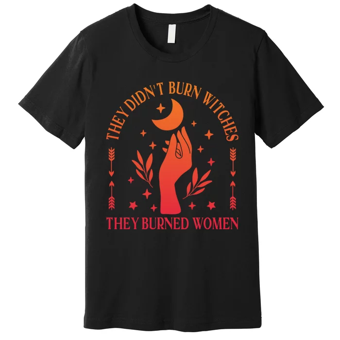 They DidnT Burn Witches They Burned Women Witchy Feminist Premium T-Shirt