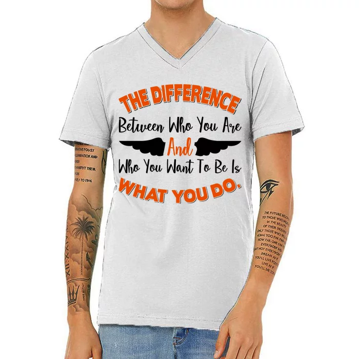 The Difference Between Who You Are And Who You Want To Be Is What You Do V-Neck T-Shirt