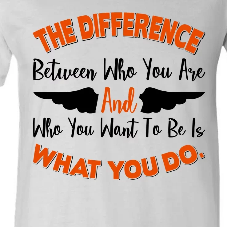 The Difference Between Who You Are And Who You Want To Be Is What You Do V-Neck T-Shirt