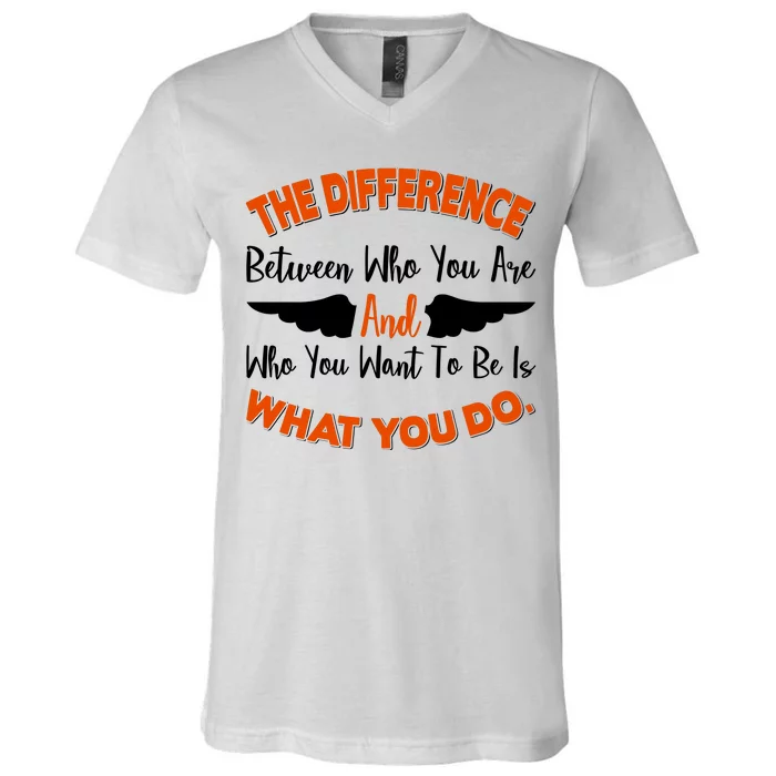 The Difference Between Who You Are And Who You Want To Be Is What You Do V-Neck T-Shirt