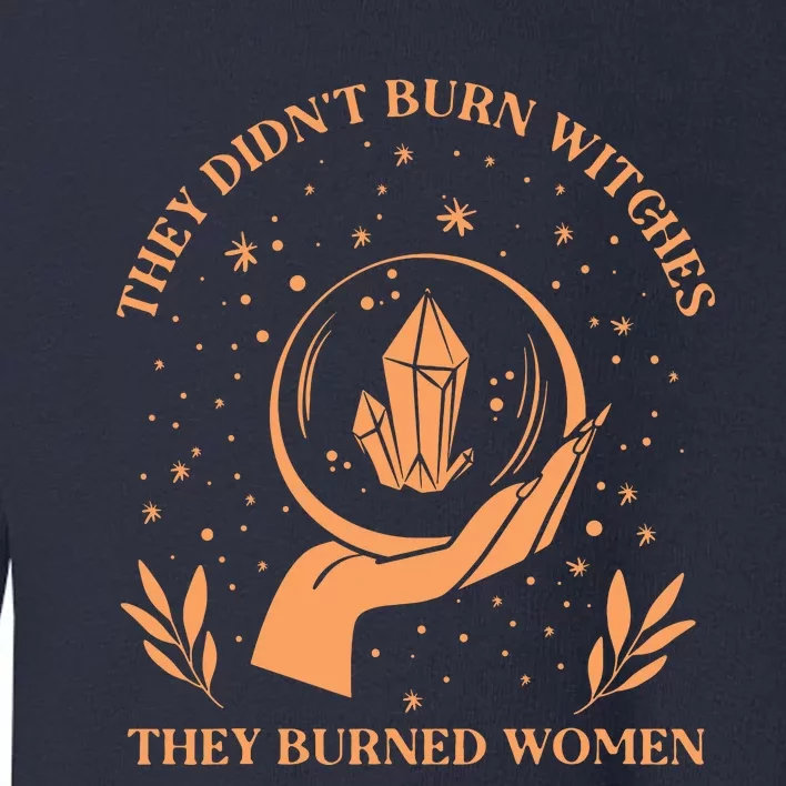 They Didnt Burn Witches They Burned Women Feminist Witch Toddler Sweatshirt