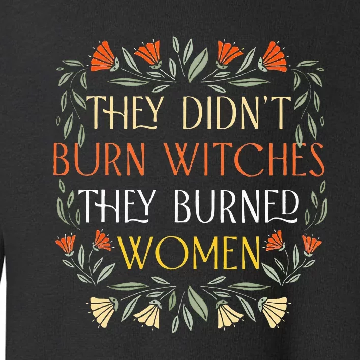 They DidnT Burn Witches They Burned Wo Feminist Witch Toddler Sweatshirt