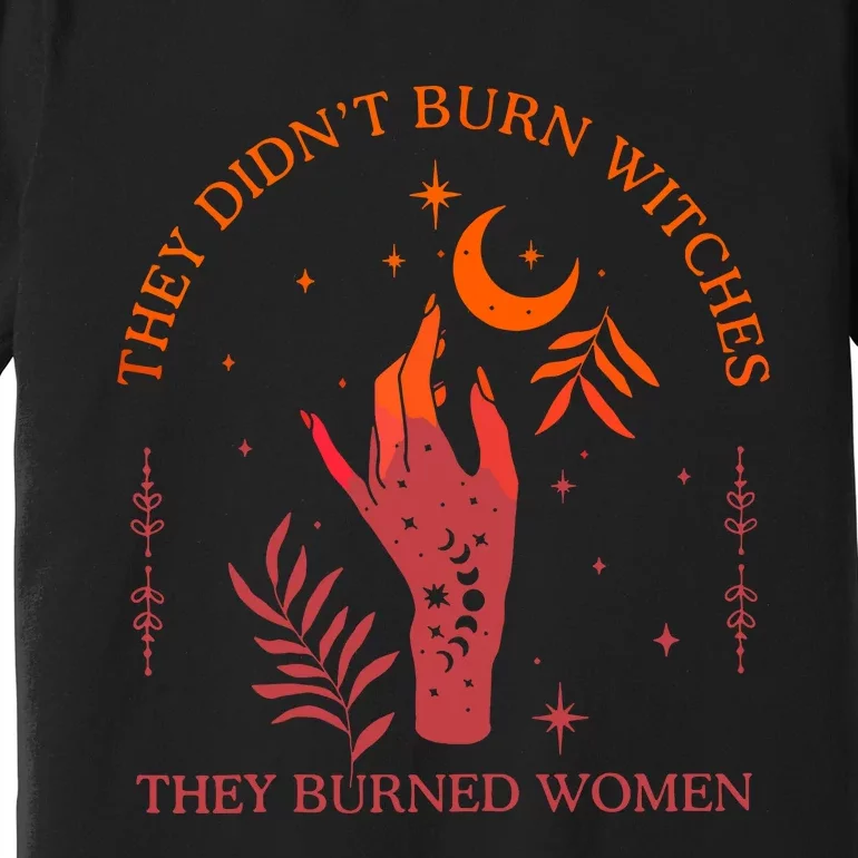 They Didnt Burn Witches They Burned Women Witchy Feminist Premium T-Shirt