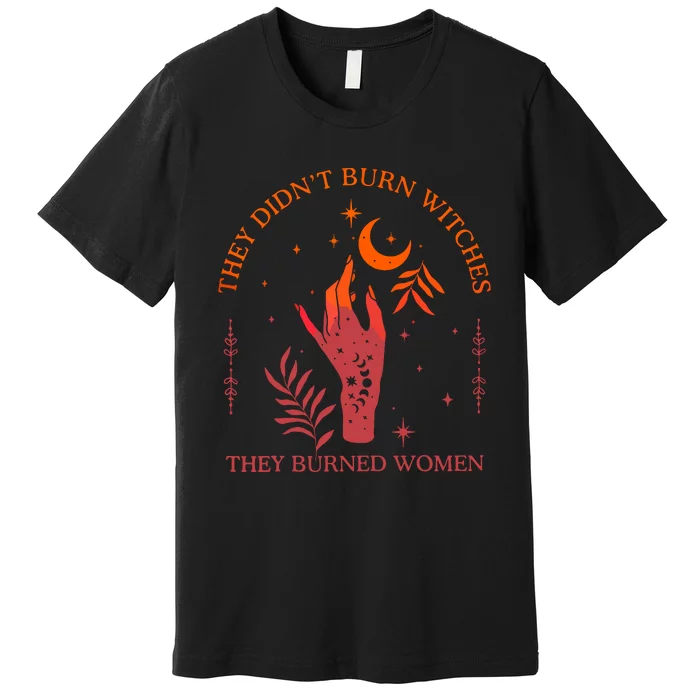 They Didnt Burn Witches They Burned Women Witchy Feminist Premium T-Shirt