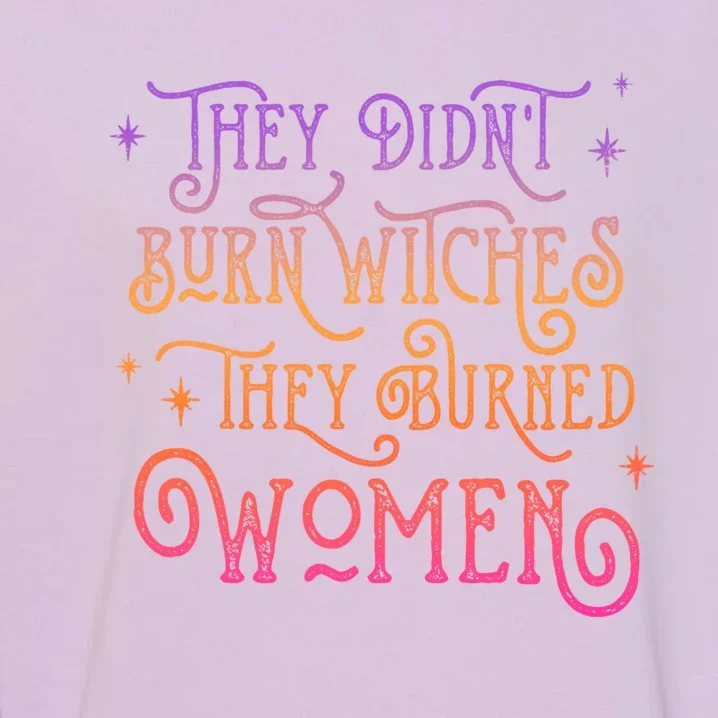 They DidnT Burn Witch They Burned Feminist Halloween Funny Gift Garment-Dyed Sweatshirt