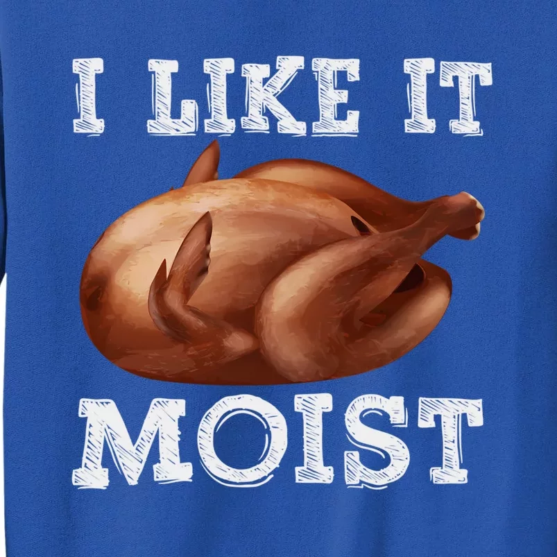 Thanksgiving Day Costume I Like It Moist Love Turkey Leg Day Gift Tall Sweatshirt