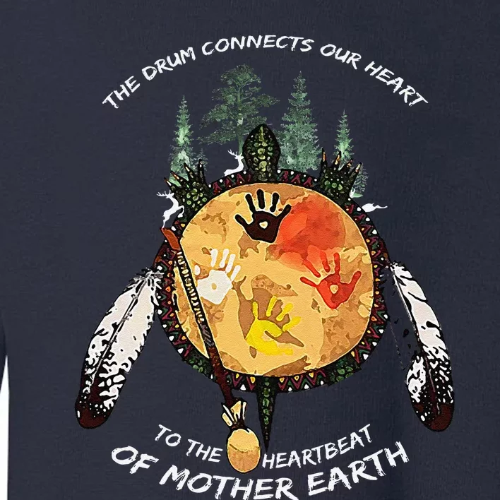 The Drum Connects Our Heart To The Heartbeat Of Mother Earth Toddler Sweatshirt