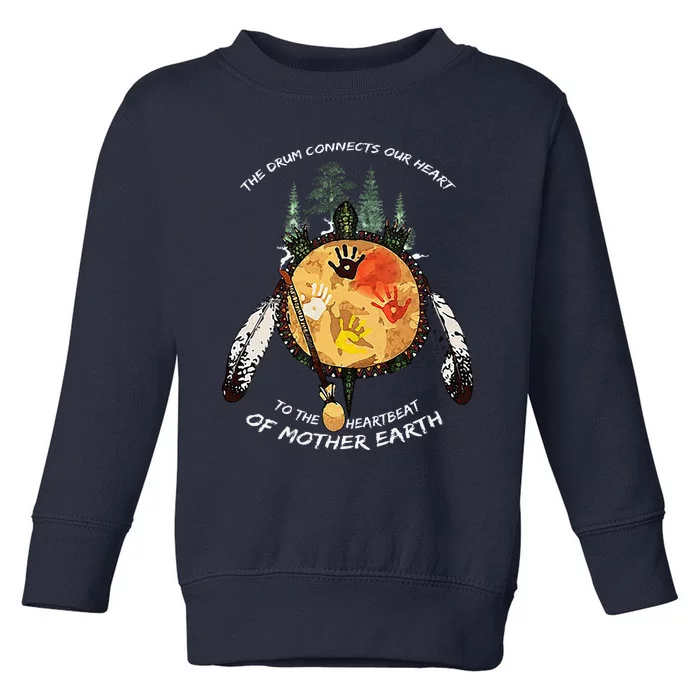 The Drum Connects Our Heart To The Heartbeat Of Mother Earth Toddler Sweatshirt