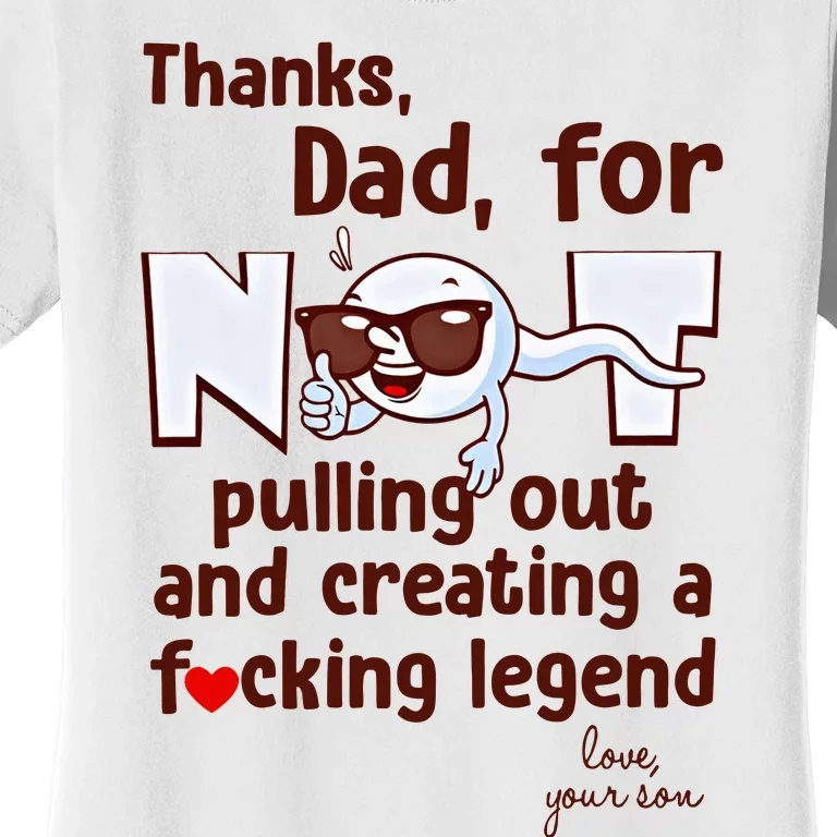 Thanks Dad For Not Pulling Out And Creating A Fucking Legend Funny Sperm Women's T-Shirt