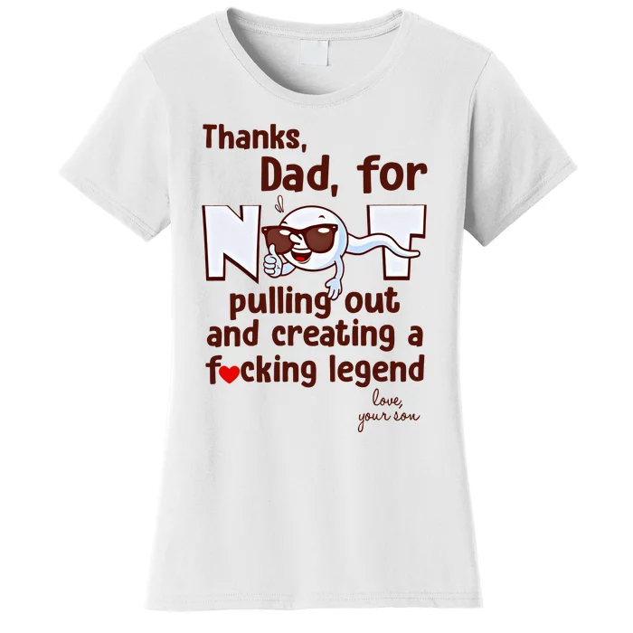 Thanks Dad For Not Pulling Out And Creating A Fucking Legend Funny Sperm Women's T-Shirt