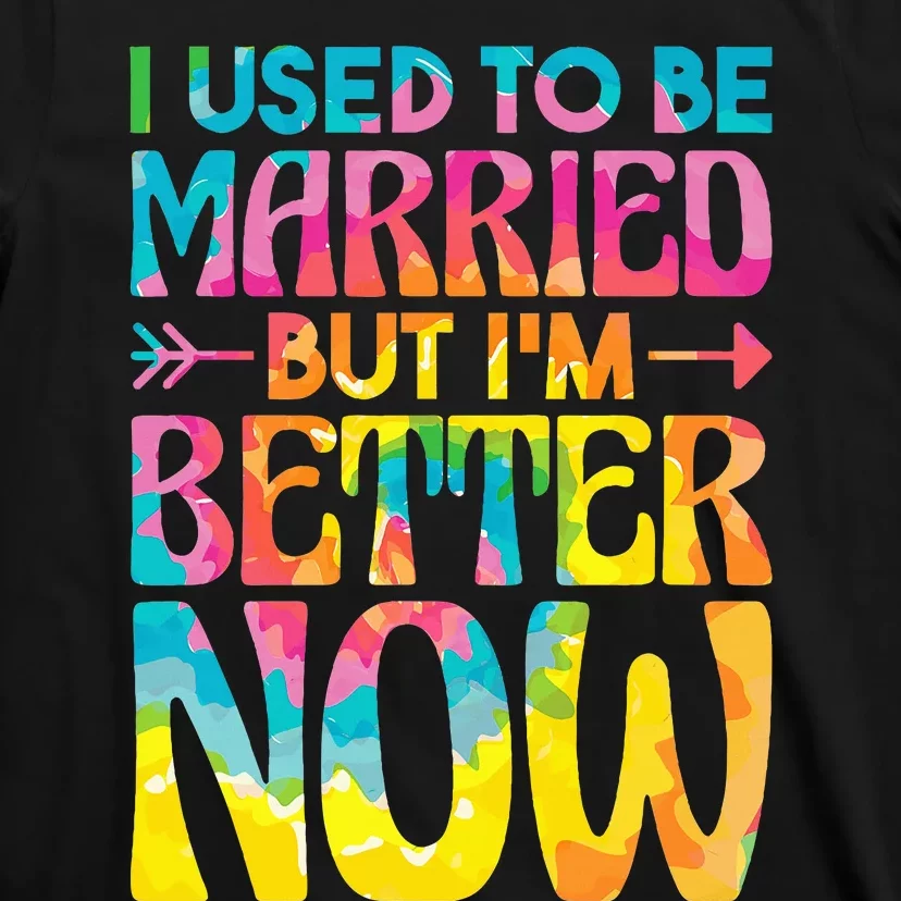 tie dye I Used To Be Married But Im Better Now T-Shirt