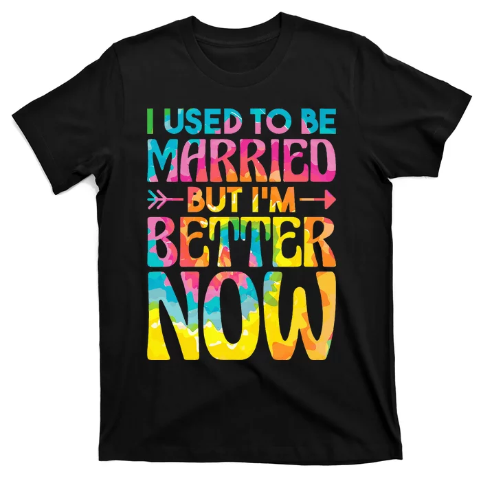 tie dye I Used To Be Married But Im Better Now T-Shirt