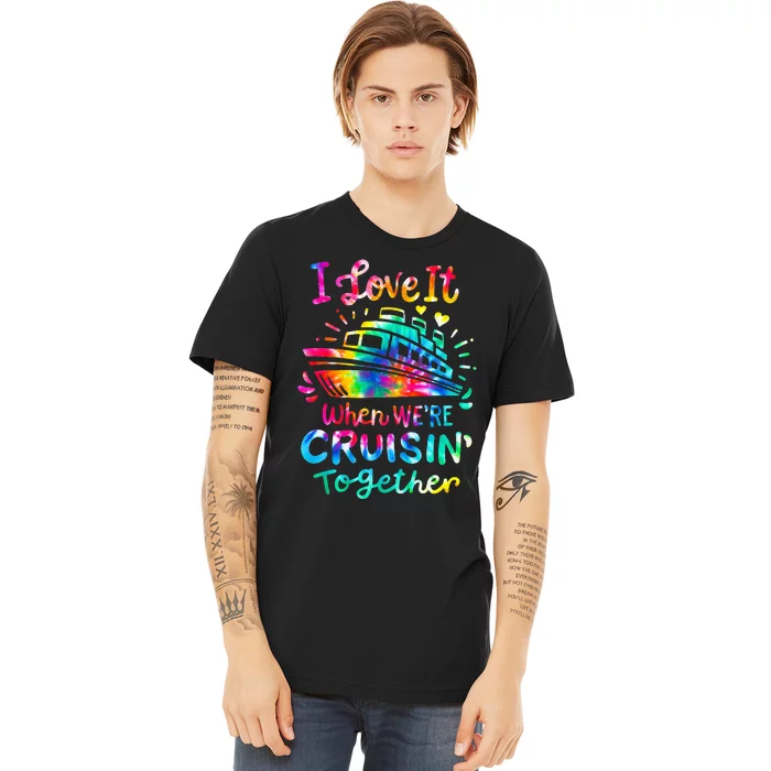 Tie Dye I Love It When We're Cruising Together Cruise Trip Premium T-Shirt