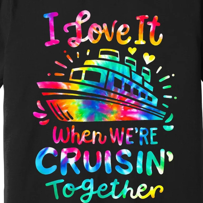 Tie Dye I Love It When We're Cruising Together Cruise Trip Premium T-Shirt