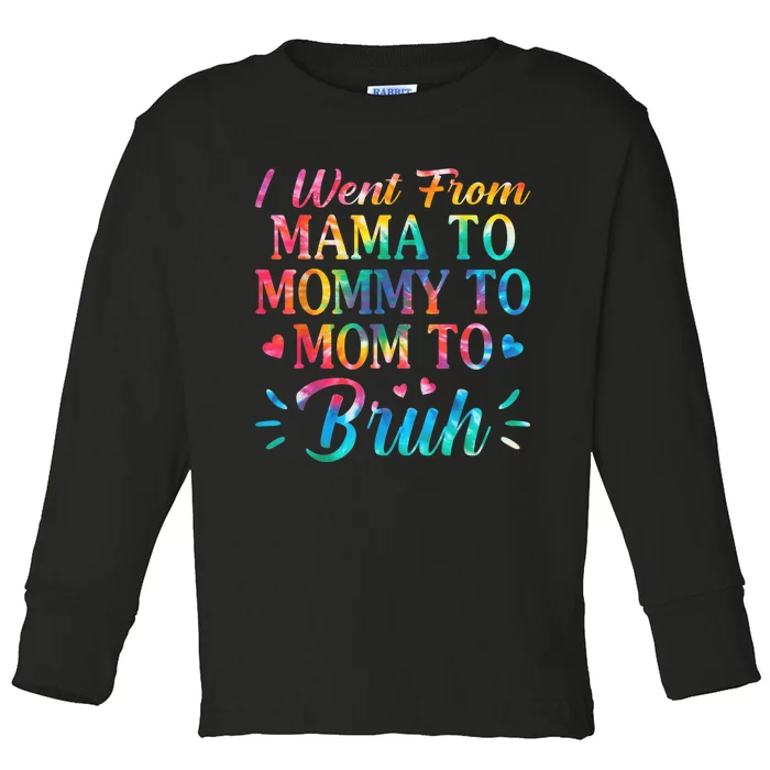 Tie Dye I Went From Mama To Mommy To Mom To Bruh Mothers Day Toddler Long Sleeve Shirt