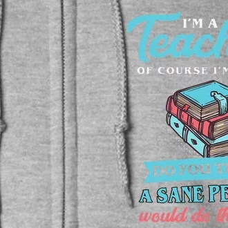 Teacher's Day I'm A Teacher Of Course I'm Crazy Quote Full Zip Hoodie