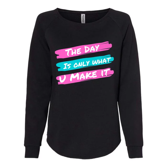 The Day Is Only What U Make It Womens California Wash Sweatshirt