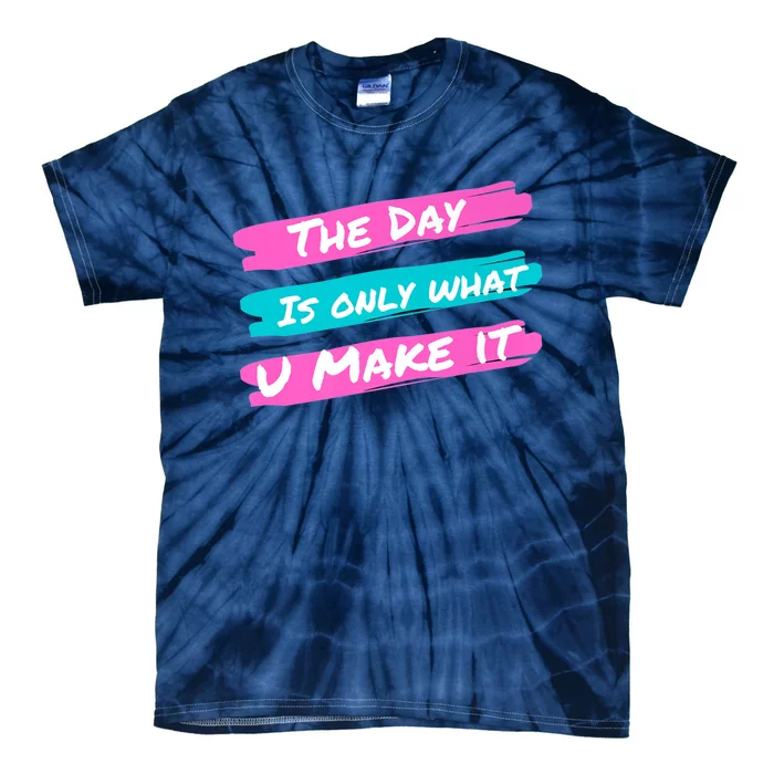 The Day Is Only What U Make It Tie-Dye T-Shirt