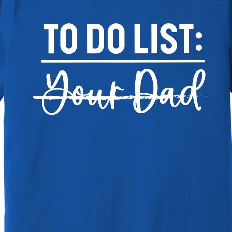 To Do List Your Dad Funny Father Day Meaningful Gift Premium T-Shirt