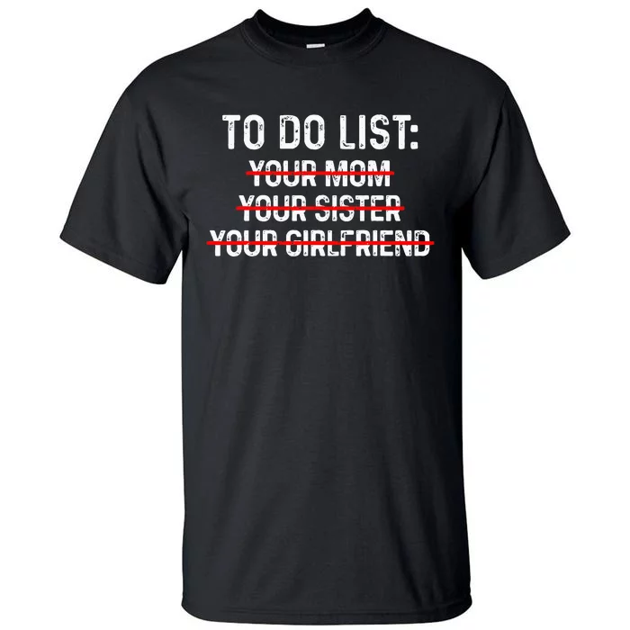 To Do List Your Mom To Do List Your Mom Your Sister Gf Tall T-Shirt