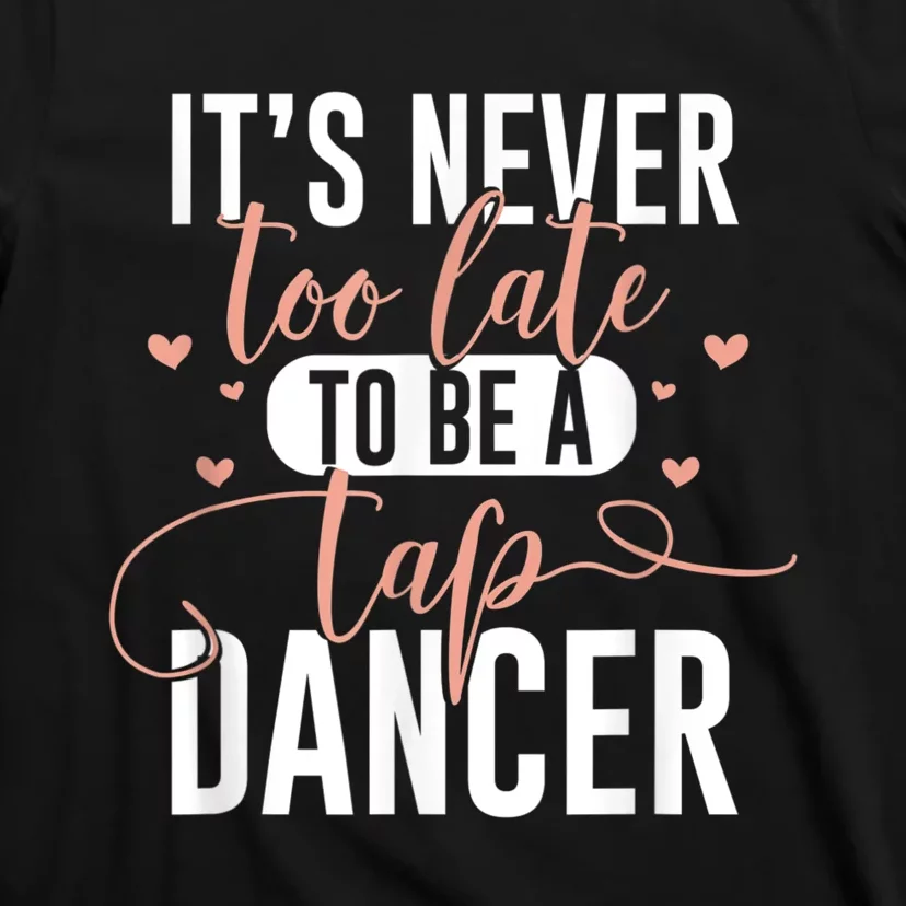 Tap Dance Never Too Late Tap Dancer Outfit Funny Tap Dance T-Shirt