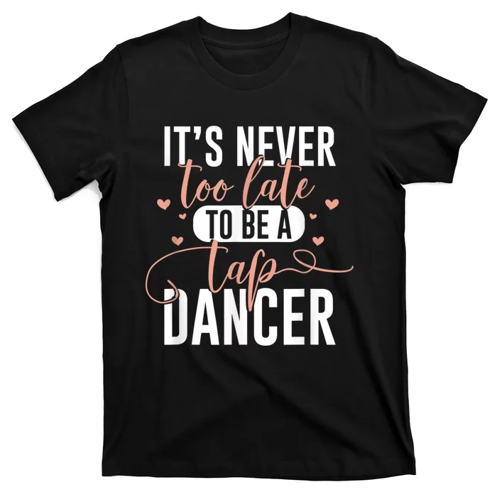 Tap Dance Never Too Late Tap Dancer Outfit Funny Tap Dance T-Shirt