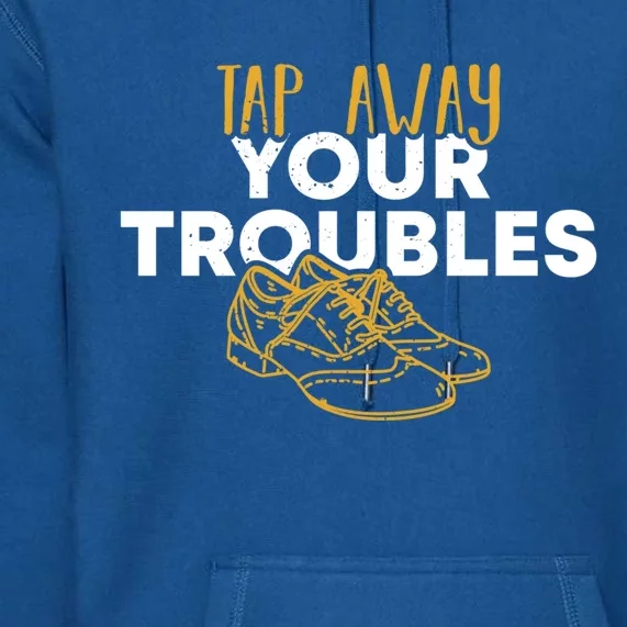 Tap Dancer Tap Away Your Troubles National Tap Dance Day Meaningful Gift Premium Hoodie