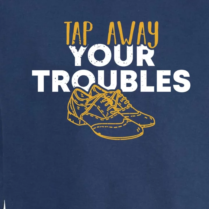 Tap Dancer Tap Away Your Troubles National Tap Dance Day Meaningful Gift Garment-Dyed Sweatshirt