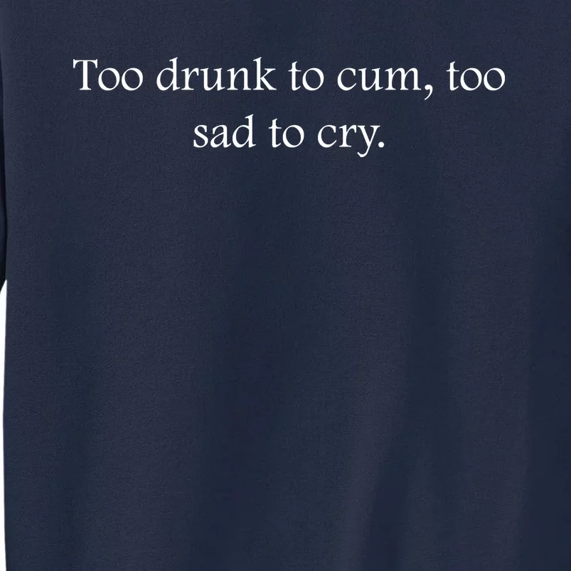 Too Drunk To Cum Too Sad To Cry Funny Sarcastic Slogan Sunny Quote Drunk Saying Tall Sweatshirt