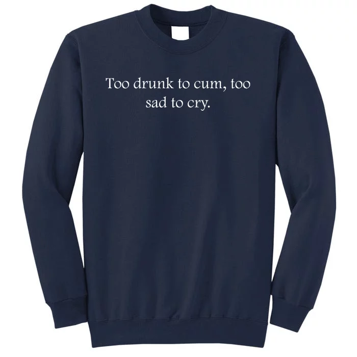 Too Drunk To Cum Too Sad To Cry Funny Sarcastic Slogan Sunny Quote Drunk Saying Tall Sweatshirt