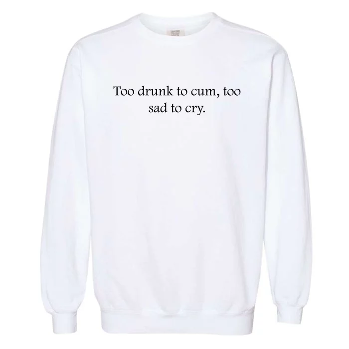 Too Drunk To Cum Too Sad To Cry Funny Sarcastic Slogan Sunny Quote Drunk Saying Garment-Dyed Sweatshirt