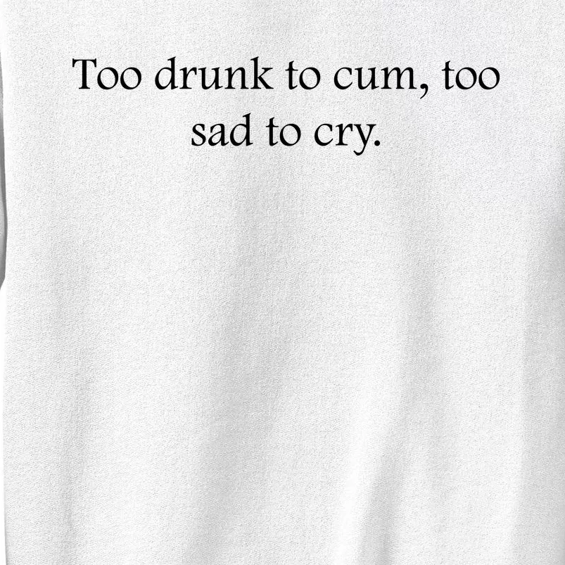 Too Drunk To Cum Too Sad To Cry Funny Sarcastic Slogan Sunny Quote Drunk Saying Sweatshirt