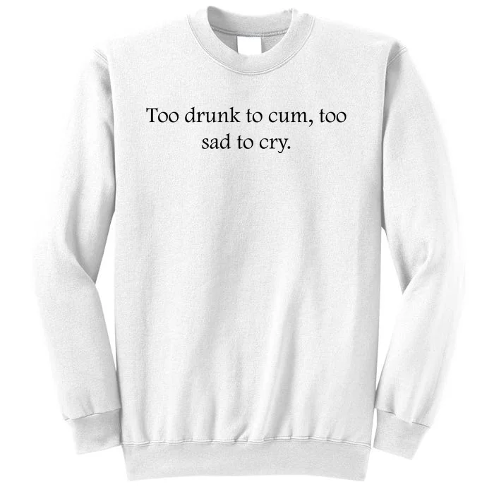 Too Drunk To Cum Too Sad To Cry Funny Sarcastic Slogan Sunny Quote Drunk Saying Sweatshirt