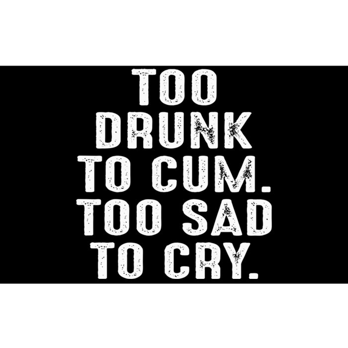 Too Drunk To Cum Too Sad To Cry Bumper Sticker