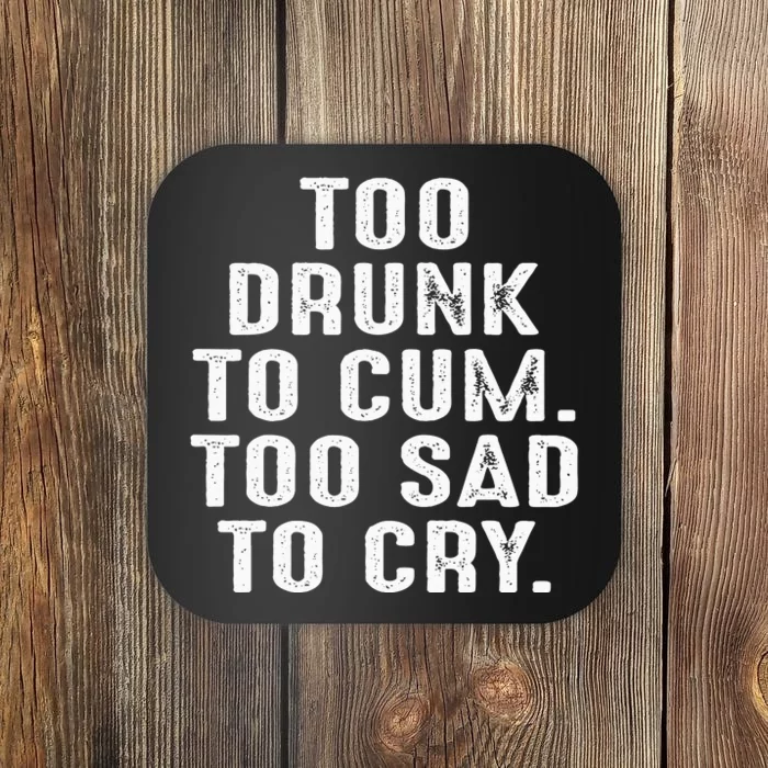 Too Drunk To Cum Too Sad To Cry Coaster