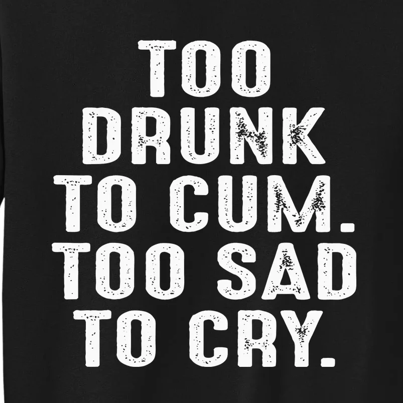 Too Drunk To Cum Too Sad To Cry Tall Sweatshirt