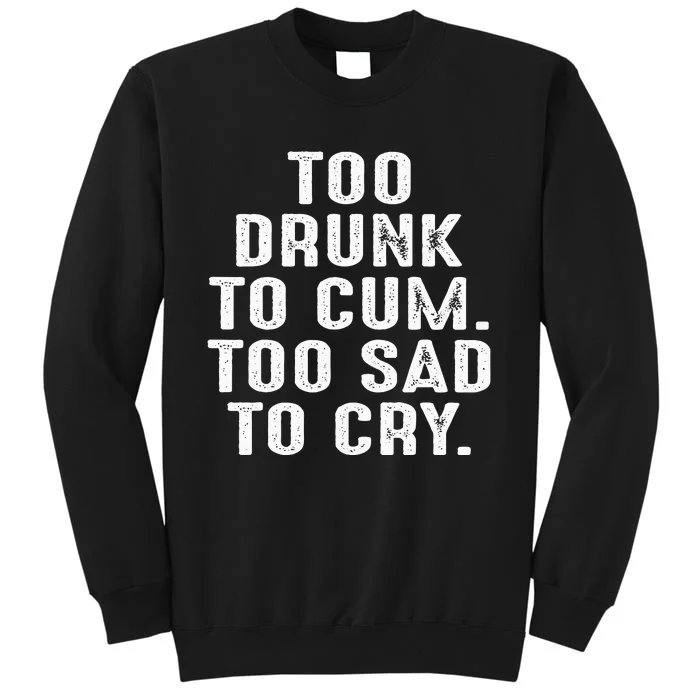 Too Drunk To Cum Too Sad To Cry Tall Sweatshirt