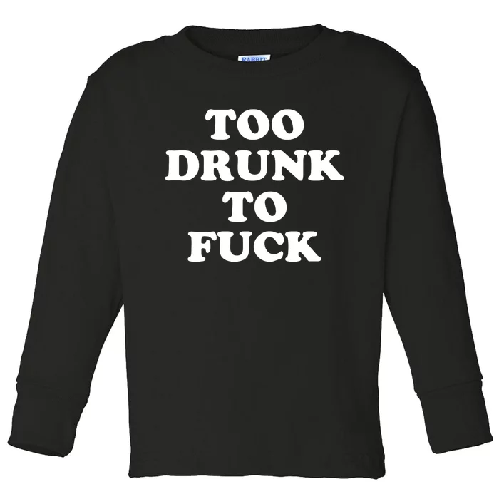 Too Drunk To Fuck Toddler Long Sleeve Shirt