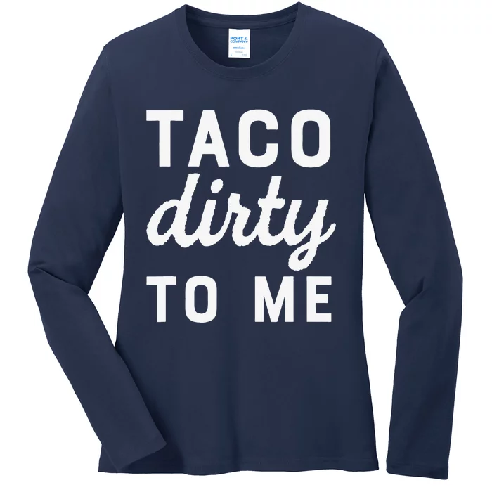 Taco Dirty To Me Funny Love Tacos Cinco De Mayo Ladies Long Sleeve Shirt