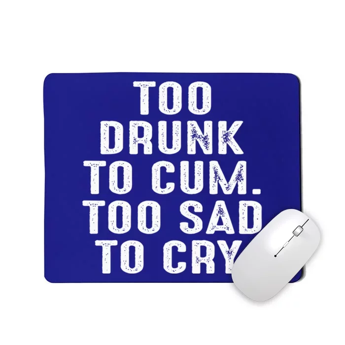 Too Drunk To Cum Too Sad To Cry Mousepad