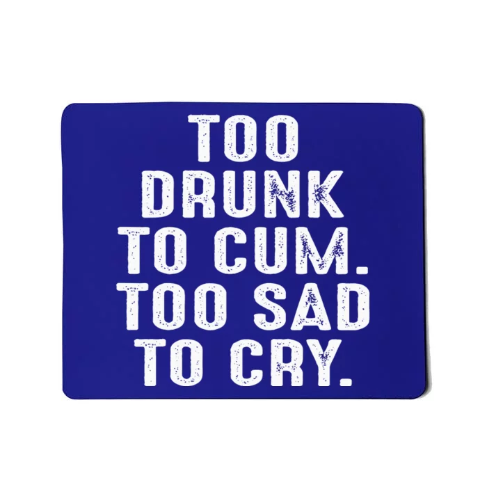 Too Drunk To Cum Too Sad To Cry Mousepad