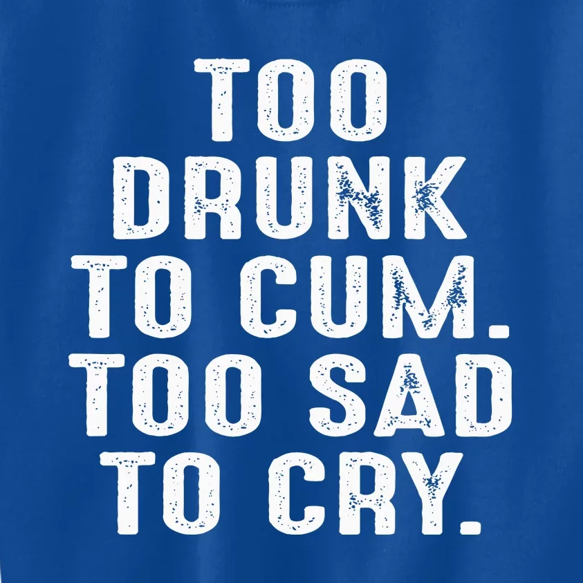 Too Drunk To Cum Too Sad To Cry Kids Sweatshirt