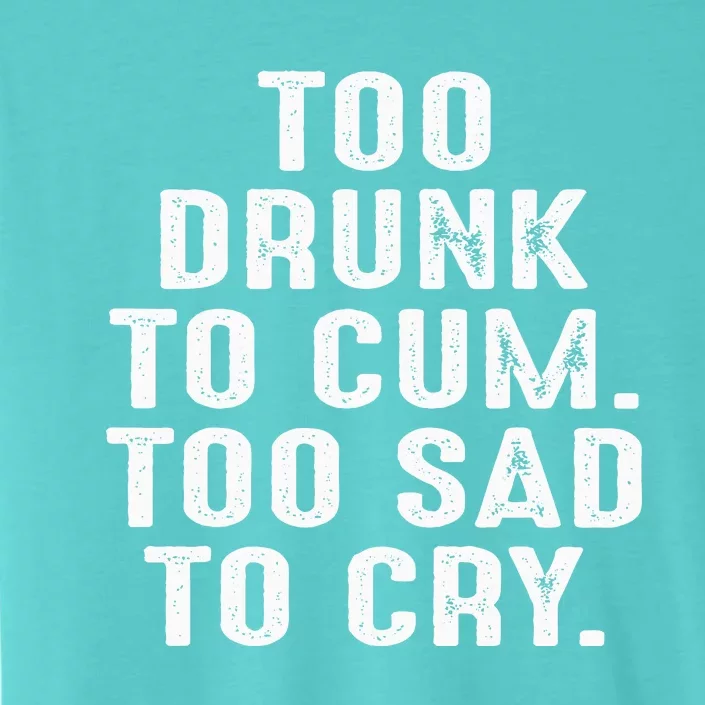 Too Drunk To Cum Too Sad To Cry ChromaSoft Performance T-Shirt