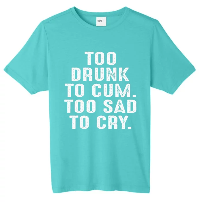 Too Drunk To Cum Too Sad To Cry ChromaSoft Performance T-Shirt