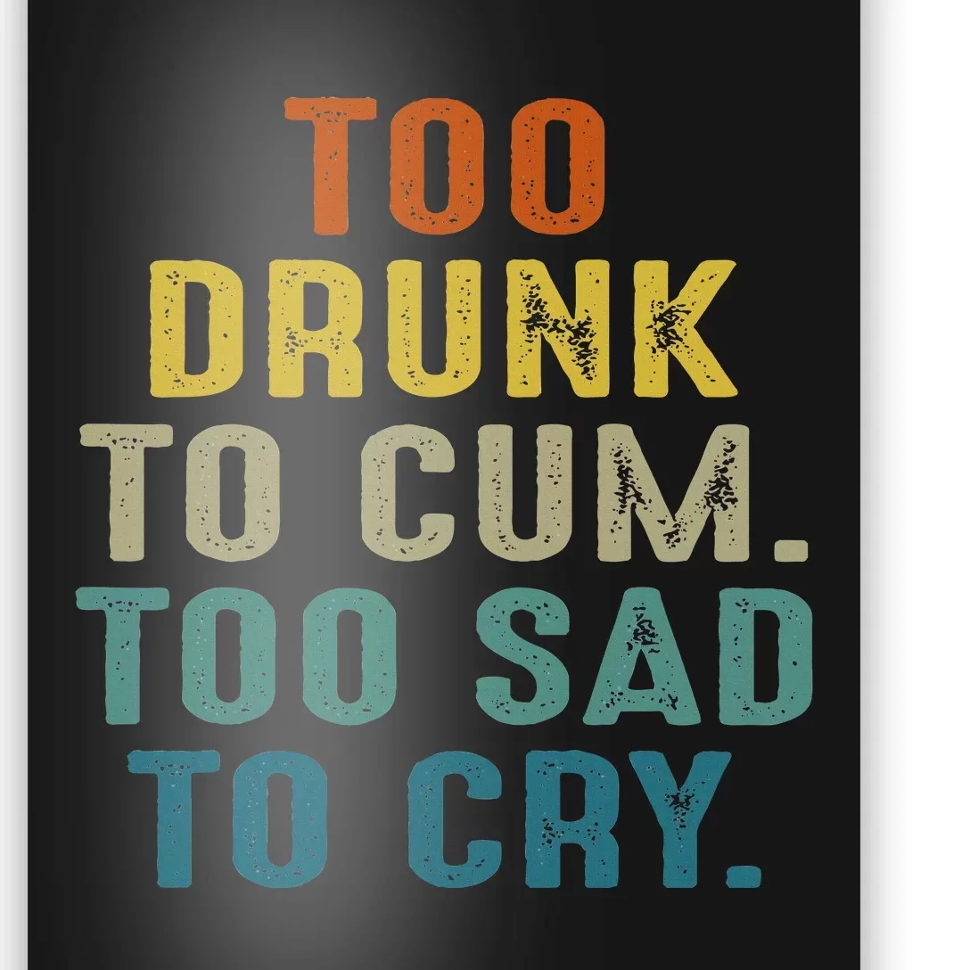 Too Drunk To Cum Too Sad To Cry Poster