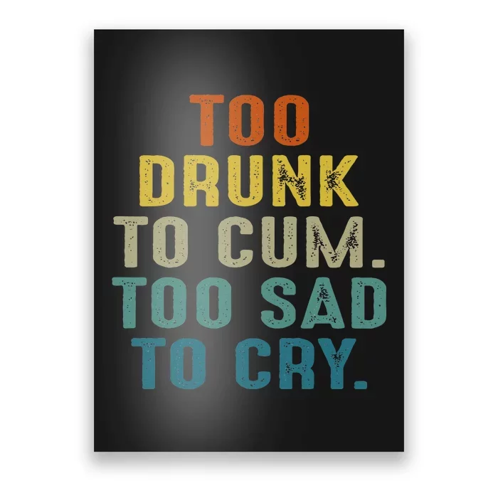 Too Drunk To Cum Too Sad To Cry Poster